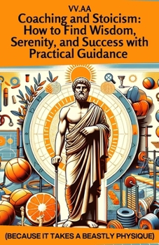 Paperback Coaching and Stoicism: How to Find Wisdom, Serenity, and Success with Practical Guidance: Because It Takes a Beastly Physique Book