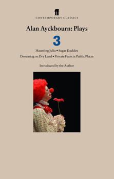 Alan Ayckbourn: Plays 3: Haunting Julia, Sugar Daddies, Drowning on Dry Land, Private Fears in Public Places (Alan Ayckbourn Plays)