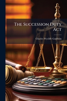 Paperback The Succession Duty Act: (16 & 17 Vict. C. 51): With Introduction, Notes, and Index, and an Appendix Containing the Legacy Duty Acts Book