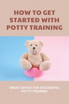 Paperback How To Get Started With Potty Training: Great Advice For Successful Potty Training: Parenting Infants Book