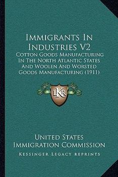 Paperback Immigrants In Industries V2: Cotton Goods Manufacturing In The North Atlantic States And Woolen And Worsted Goods Manufacturing (1911) Book