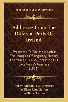 Paperback Addresses From The Different Parts Of Ireland: Presented To The Most Noble The Marquis Of Anglesey, During The Years 1828-29, Including His Excellency Book