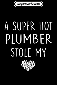 Composition Notebook: Womens A Super Hot Plumber Stole My Heart Girlfriend Wife Journal/Notebook Blank Lined Ruled 6x9 100 Pages