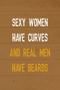 Sexy Women Have Curves And Real Men Have Beards: All Purpose 6x9 Blank Lined Notebook Journal Way Better Than A Card Trendy Unique Gift Brown Wood Beards