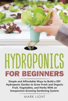 Paperback Hydroponics for Beginners: Simple and Affordable Ways to Build a DIY Hydroponic Garden to Grow Fresh and Organic Fruit, Vegetables, and Herbs Wit Book