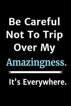 Be Careful Not To Trip Over My Amazingness. It's Everywhere - Perfect Funny Gift: Stunning 110-Pages 6" X 9" Size Blank Ruled Notebook For Coworkers, ... in for Men Women and Coworkers at Office.