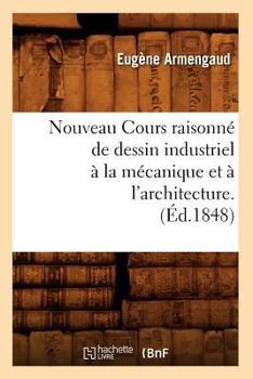 Paperback Nouveau Cours Raisonné de Dessin Industriel À La Mécanique Et À l'Architecture.(Éd.1848) [French] Book