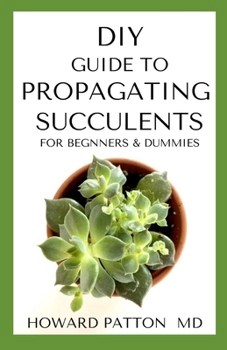 Paperback DIY Guide to Propagating Succulents for Beginners and Dummies: Step By Step Guide To Know About Propagating Succulents Book