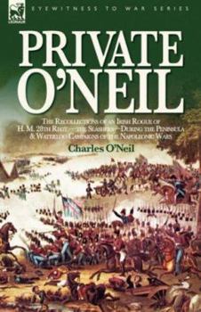 Paperback Private O'Neil: the Recollections of an Irish Rogue of H. M. 28th Regt.-the Slashers-During the Peninsula & Waterloo Campaigns of the Book