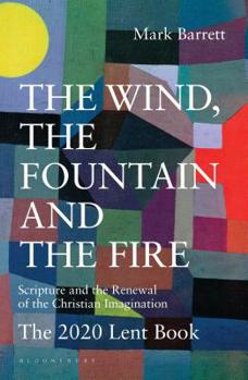 Paperback The Wind, the Fountain and the Fire: Scripture and the Renewal of the Christian Imagination: The 2020 Lent Book