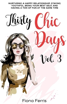Paperback Thirty Chic Days Vol. 3: Nurturing a happy relationship, staying youthful, being your best self, and having a ton of fun at the same time Book