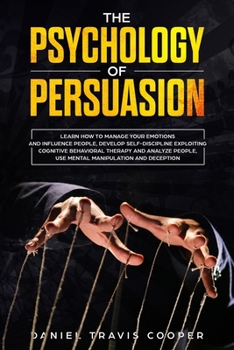 Paperback The Psychology of Persuasion: Learn How to Manage your Emotions and Influence People, Develop Self-Discipline Exploiting Cognitive Behavioral Therap Book
