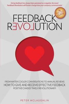 Paperback Feedback Revolution: -From Water Cooler Conversations to Annual Reviews -- How to Give and Receive Effective Feedback! Book