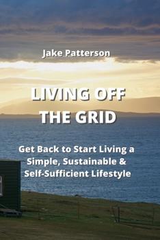 Paperback Living Off the Grid: Get Back to Start Living a Simple, Sustainable & Self-Sufficient Lifestyle Book