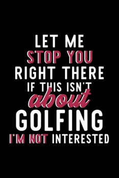 Paperback Let Me Stop You Right There If This Isn't About Golfing I'm Not Interested: Notebook for Golfing Lover - Great Christmas & Birthday Gift Idea for Golf Book