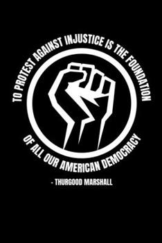 To Protest Against Injustice is the Foundation of All our American Democracy: Journal / Notebook / Diary Gift - 6”x9” - 120 pages - White Lined Paper - Matte Cover"