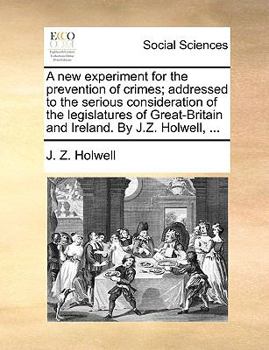 Paperback A New Experiment for the Prevention of Crimes; Addressed to the Serious Consideration of the Legislatures of Great-Britain and Ireland. by J.Z. Holwel Book