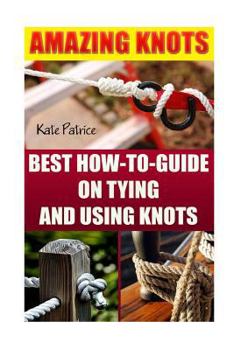 Paperback Amazing Knots: Best How to Guide on Tying and Using Knots: (Paracord Knots, Knots, Rope Knots) Book