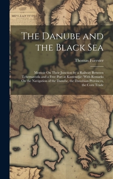 Hardcover The Danube and the Black Sea: Memoir On Their Junction by a Railway Between Tchernavoda and a Free Port at Kustendjie: With Remarks On the Navigatio Book