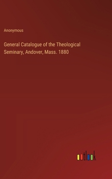 General Catalogue of the Theological Seminary, Andover, Mass. 1880