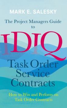 Hardcover The Project Managers Guide to Idiq Task Order Service Contracts: How to Win and Perform on Task Order Contracts Book