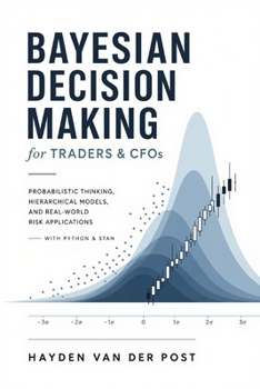 Bayesian Decision Making for Traders & CFOs: Probabilistic Thinking, Hierarchical Models, and Real-World Risk Applications with Python & Stan