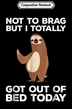 Composition Notebook: Funny Sloth - Totally Got Out Of Bed Today Journal/Notebook Blank Lined Ruled 6x9 100 Pages