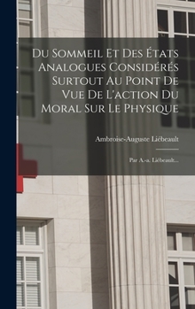 Hardcover Du Sommeil Et Des États Analogues Considérés Surtout Au Point De Vue De L'action Du Moral Sur Le Physique: Par A.-a. Liébeault... [French] Book