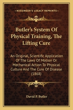 Paperback Butler's System Of Physical Training, The Lifting Cure: An Original, Scientific Application Of The Laws Of Motion Or Mechanical Action To Physical Cul Book