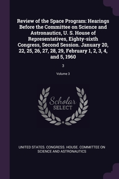 Review of the Space Program: Hearings Before the Committee on Science and Astronautics, U. S. House of Representatives, Eighty-Sixth Congress, Second Session. January 20, 22, 25, 26, 27, 28, 29, Febru