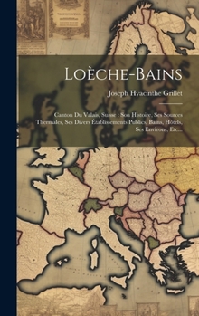 Loèche-bains: Canton Du Valais, Suisse: Son Histoire, Ses Sources Thermales, Ses Divers Établissements Publics, Bains, Hôtels, Ses Environs, Etc... (French Edition)