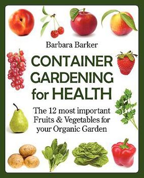 Paperback Container Gardening for Health: The 12 Most Important Fruits and Vegetables for Your Organic Garden Book