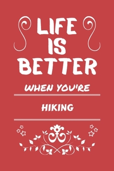 Life Is Better When You're Hiking: Perfect Gag Gift For A Lover Of Hiking | Blank Lined Notebook Journal | 100 Pages 6 X 9 Format | Office Humour And Banter |
