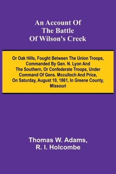 Paperback An Account of the Battle of Wilson's Creek; or Oak hills, fought between the Union troops, commanded by Gen. N. Lyon and the Southern, or Confederate Book