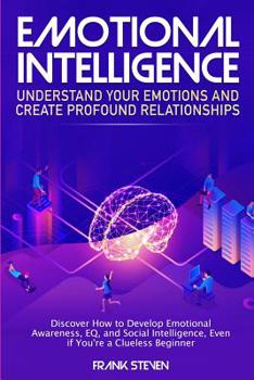 Paperback Emotional Intelligence: Understand Your Emotions and Create Profound Relationships: Discover How to Develop Emotional Awareness, EQ, and Socia Book