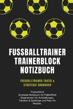 Fußballtrainer Trainerblock Notizbuch: Notizbuch für Trainer, die sich Notizen zu Spielen und Training machen wollen. Trainerblock Strategie Notizbuch ... und Platz für Notizen. (German Edition)