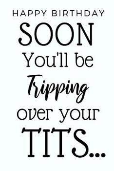 Paperback Soon You'll Be Tripping Over Your Tits...: Funny Notebook Gift For Women, Great Alternative To A Snarky Greeting Card For Birthdays, Christmas, Mother Book