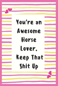 Paperback You're an Awesome Horse Lover. Keep That Shit Up: Horse Lover Notebook Gifts for Women Lined Journal Horse Lover Gifts Notebook to Write in Life Goal, Book