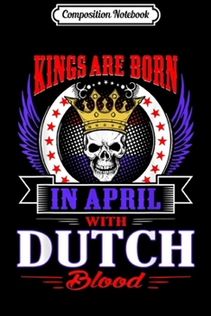 Composition Notebook: Mens Kings Are Born In April With Dutch Blood Journal/Notebook Blank Lined Ruled 6x9 100 Pages