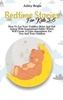 Bedtime Stories For Kids 3-6: How To Let Your Toddlers Relax And Fall Asleep With Inspirational Fables Which Will Create A Calm Atmosphere For You And Your Children