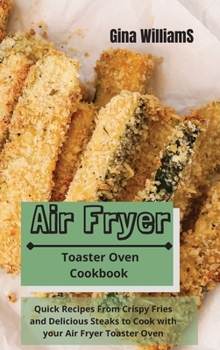 Hardcover Air Fryer Toaster Oven Cookbook: Quick Recipes From Crispy Fries and Delicious Steaks to Cook with your Air Fryer Toaster Oven Book