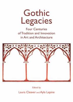Hardcover Gothic Legacies: Four Centuries of Tradition and Innovation in Art and Architecture Book