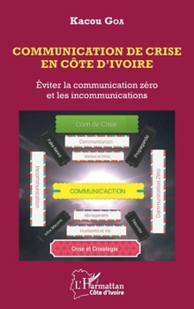 Communication de crise en Côte d'Ivoire: Eviter la communication zéro et les incommunications (Harmattan Côte-d'Ivoire) (French Edition)