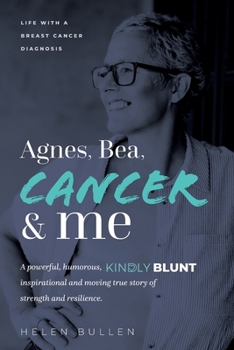 Agnes, Bea, Cancer and Me: Life with a Breast Cancer Diagnosis. A powerful, humorous, kindly blunt, inspirational and moving true story of strength and resilience.