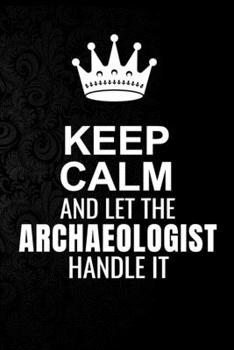 Paperback Keep Calm and Let the Archaeologist Handle It: 6*9 Inch 100 Pages Archaeologist Blanked Lined Journal / Notebooks as Gift for Your friend, coworker, S Book