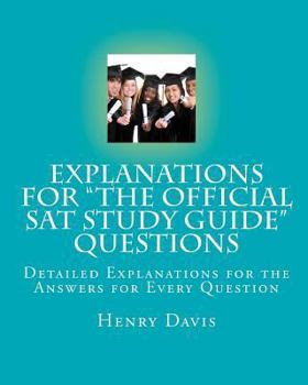 Paperback Explanations for "The Official SAT Study Guide" Questions: Detailed Explanations for the Answers for Every Question Book