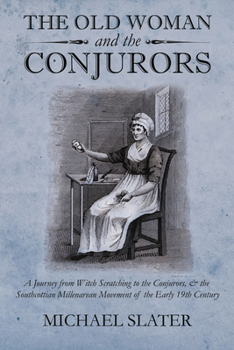 Paperback The Old Woman and the Conjurors: A Journey from Witch Scratching to the Conjurors, & the Southcottian Millenarean Movement of the Early 19th Century Book