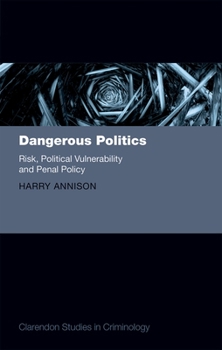 Hardcover Dangerous Politics: Risk, Political Vulnerability, and Penal Policy Book