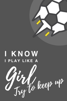 I Know I Play Like A Girl. Try To Keep Up: 6x9" Dot Bullet Notebook/Journal Funny Gift Idea For Football, Soccer Players