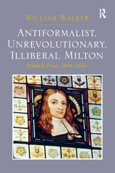 Paperback Antiformalist, Unrevolutionary, Illiberal Milton: Political Prose, 1644-1660 Book